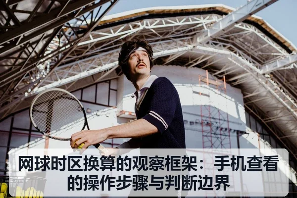 网球时区换算的观察框架：手机查看的操作步骤与判断边界